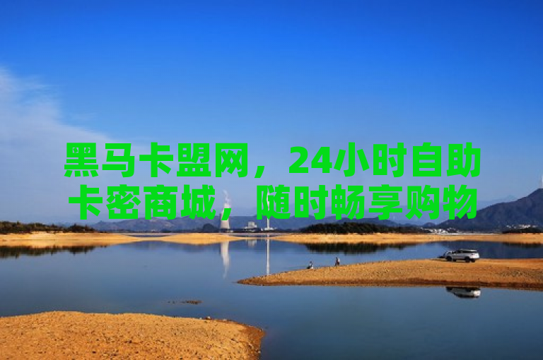 黑马卡盟网，24小时自助卡密商城，随时畅享购物乐趣