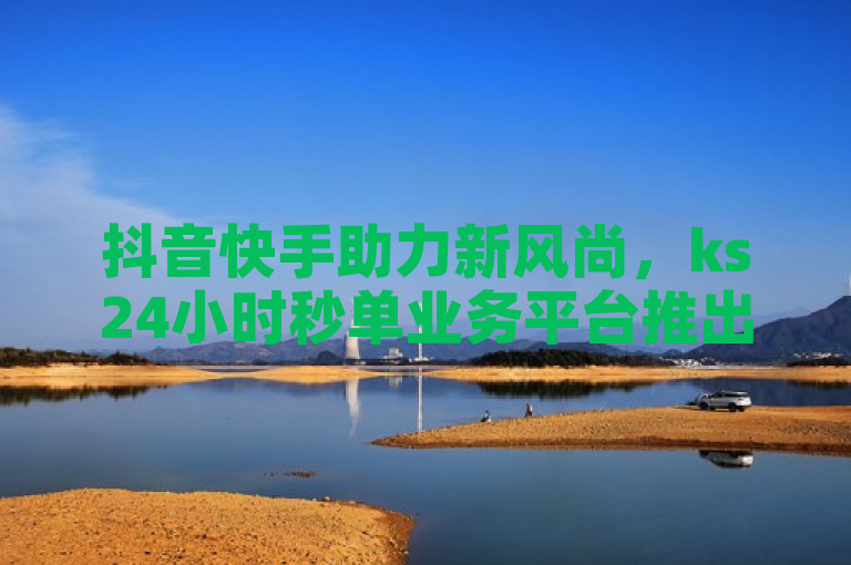 抖音快手助力新风尚，ks24小时秒单业务平台推出一元百赞服务，多多助力团免费支持