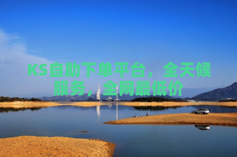 KS自助下单平台，全天候服务，全网最低价