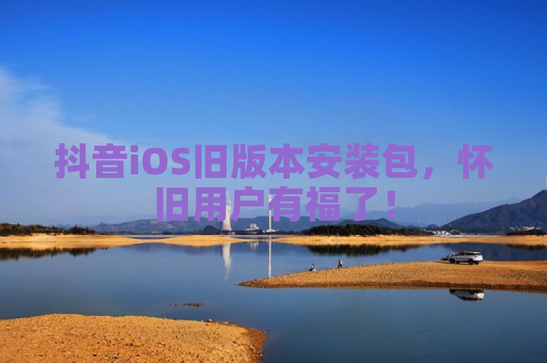 抖音iOS旧版本安装包,怀旧用户有福了!