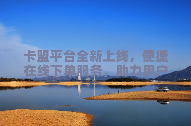 卡盟平台全新上线，便捷在线下单服务，助力用户轻松获取数字产品