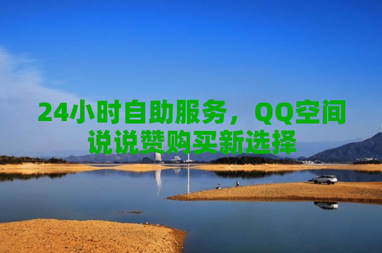 24小时自助服务，QQ空间说说赞购买新选择