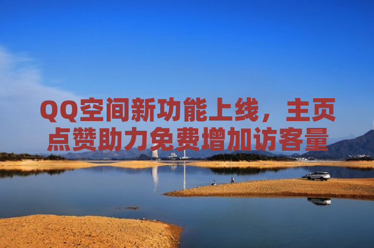 QQ空间新功能上线，主页点赞助力免费增加访客量，简洁明了地概括了QQ空间推出的一项新功能，即通过主页点赞来帮助用户免费增加访客量。这既突出了功能的亮点，也吸引了用户的关注。