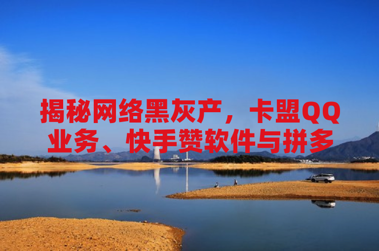 揭秘网络黑灰产，卡盟QQ业务、快手赞软件与拼多多助力背后的刷量产业链，揭示了网络上一些非法或违规的活动，涉及卡盟提供的QQ业务服务、快手上低价出售的点赞软件以及拼多多平台上的商品助力服务。这些活动背后往往隐藏着一条刷量产业链，可能涉及虚假宣传、数据造假等行为，对正常市场秩序和用户体验造成不良影响。