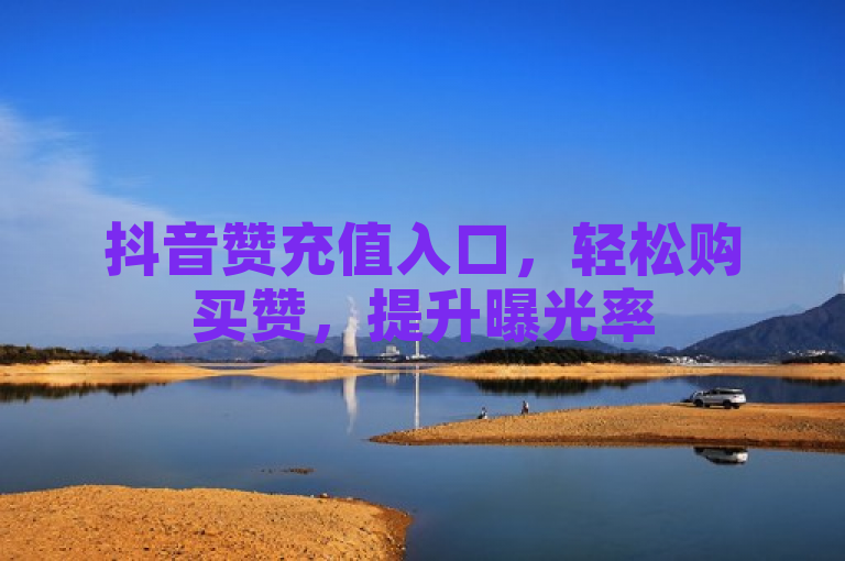 抖音赞充值入口，轻松购买赞，提升曝光率