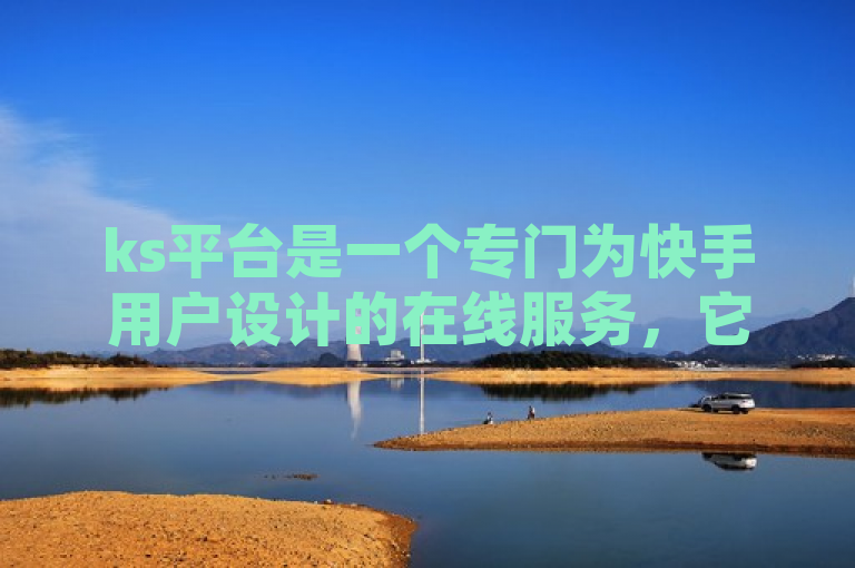 ks平台是一个专门为快手用户设计的在线服务，它提供了一种便捷的方式让用户能够自助增加视频的播放量。通过模拟真实用户的行为，如观看视频、点赞和评论等，这个平台帮助提高视频的可见度和互动性。对于那些希望在快手上获得更多关注的新晋创作者或资深创作者来说，ks平台提供了一个有效的工具来扩大他们的影响力。
