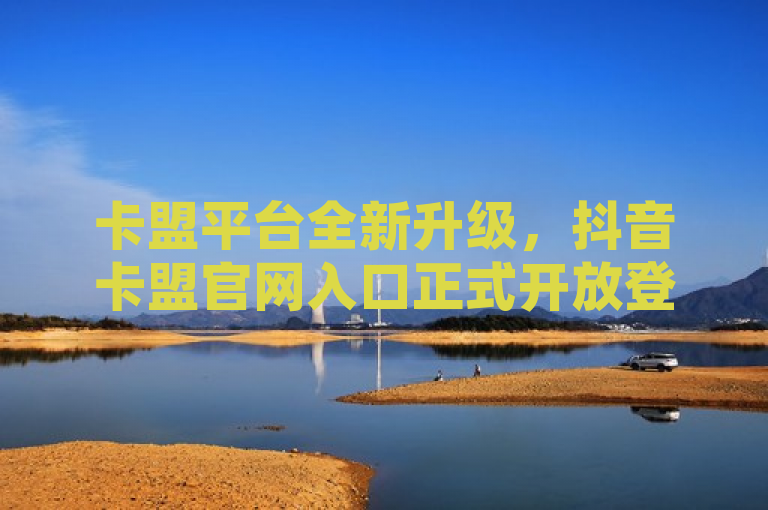 卡盟平台全新升级，抖音卡盟官网入口正式开放登录，简洁明了地传达了卡盟平台进行全新升级的信息，并特别指出了与抖音合作的卡盟平台官网入口已正式对外开放登录。这样的表述既包含了关键信息，又具有一定的吸引力，能够引起目标受众的兴趣和关注。