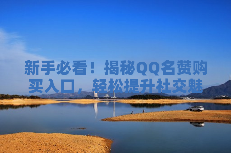 新手必看！揭秘QQ名赞购买入口，轻松提升社交魅力，旨在吸引那些希望了解如何在QQ平台上增加自己名片赞数量的新用户。它承诺提供一个简单的指南来帮助用户找到正确的购买途径，同时暗示这种方法将有助于增强他们在社交网络中的吸引力和影响力。通过强调新人必备，标题还特别指向了刚接触这一功能的用户群体，表明文章内容将提供易于理解且实用的信息。