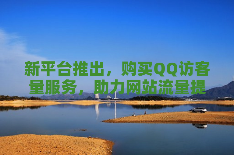 新平台推出，购买QQ访客量服务，助力网站流量提升