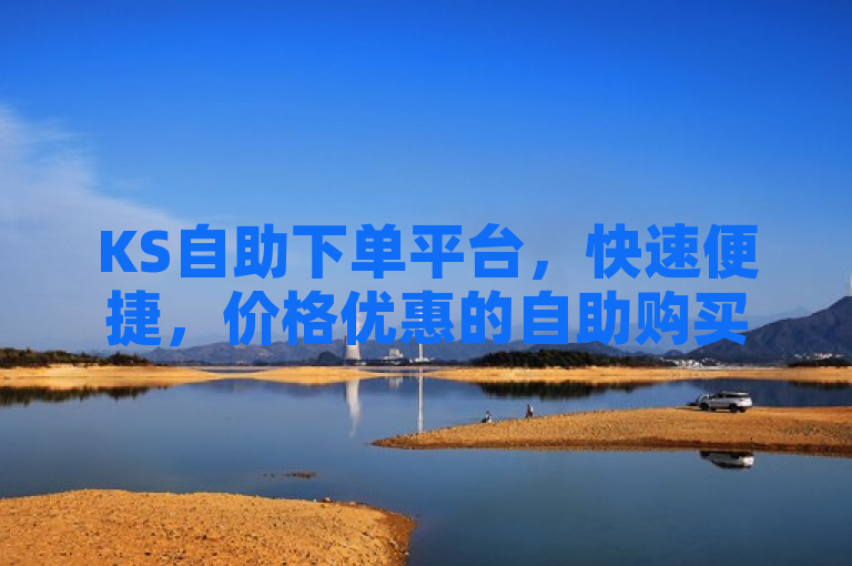 KS自助下单平台，快速便捷，价格优惠的自助购买新选择