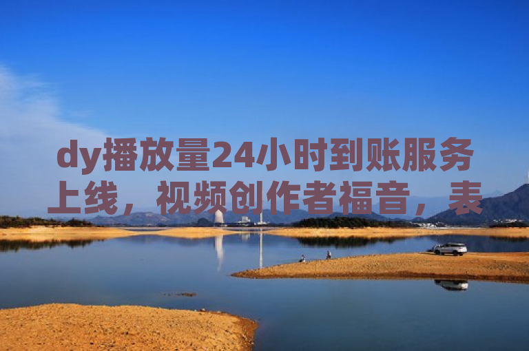 dy播放量24小时到账服务上线，视频创作者福音，表明了dy平台新推出的快速结算服务，突出了对内容创作者的利好。
