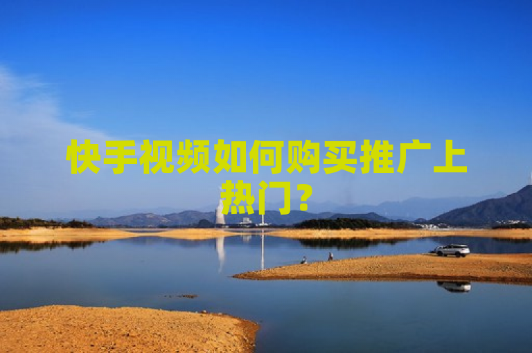 快手视频如何购买推广上热门?