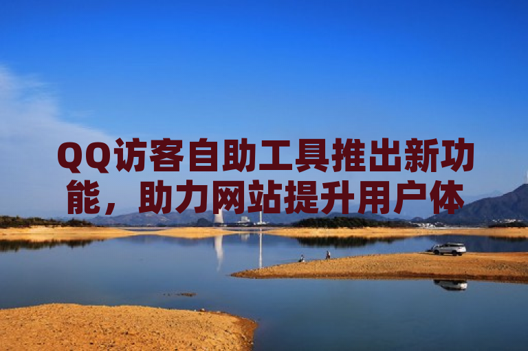 QQ访客自助工具推出新功能，助力网站提升用户体验