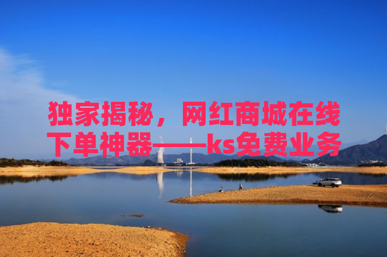 独家揭秘，网红商城在线下单神器——ks免费业务软件曝光