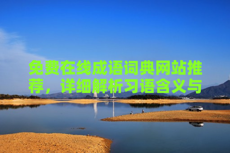 免费在线成语词典网站推荐,详细解析习语含义与用法