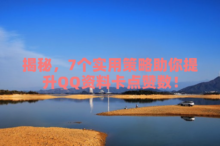 揭秘，7个实用策略助你提升QQ资料卡点赞数！