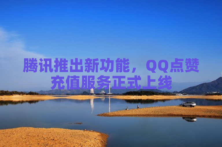 腾讯推出新功能，QQ点赞充值服务正式上线