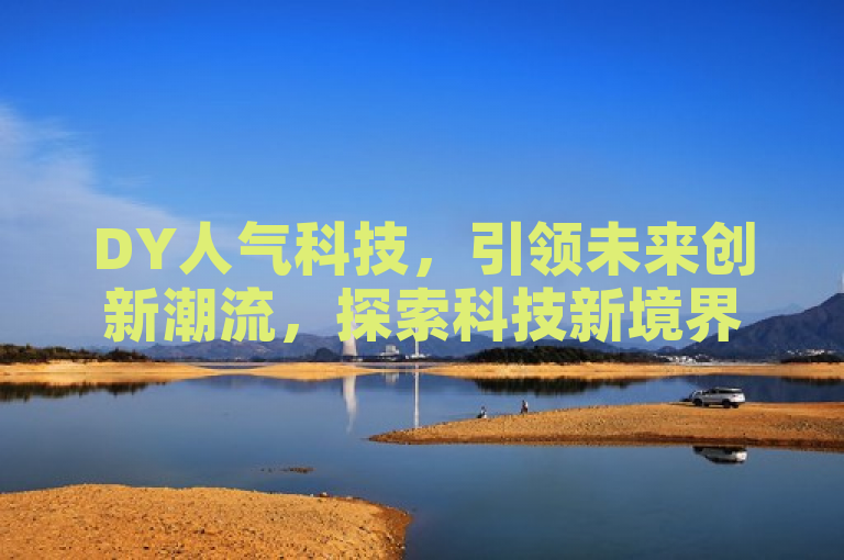 DY人气科技，引领未来创新潮流，探索科技新境界