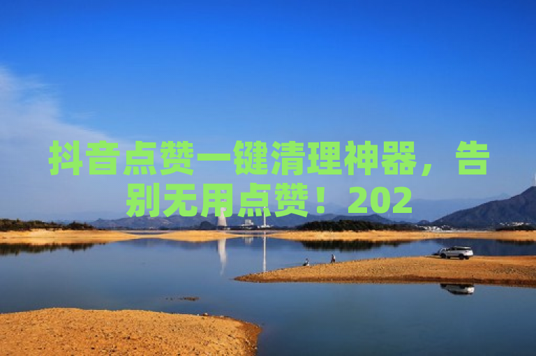 抖音点赞一键清理神器，告别无用点赞！2025必学新技能，突出了抖音点赞清理器的独家揭秘和简单有效性，同时强调了2025必学这一时间敏感性，吸引用户学习新技能。