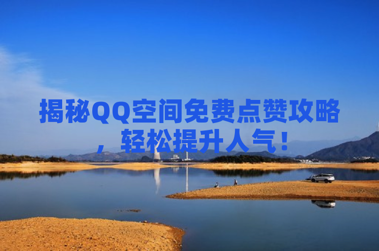 揭秘QQ空间免费点赞攻略，轻松提升人气！