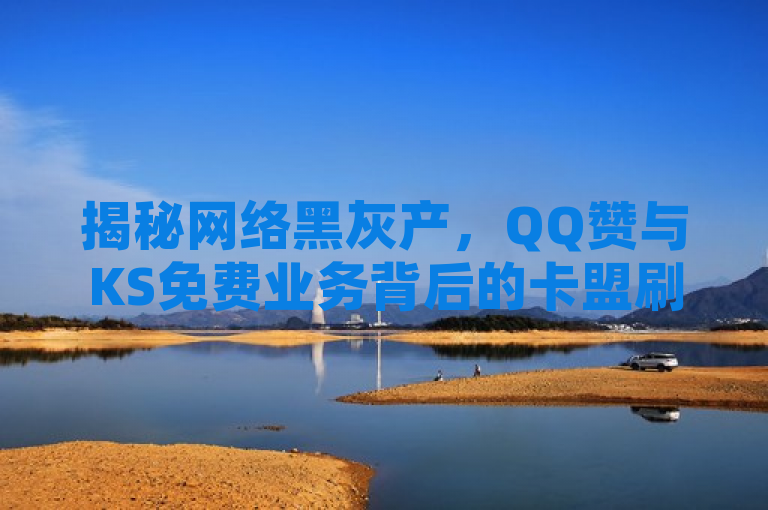 揭秘网络黑灰产，QQ赞与KS免费业务背后的卡盟刷会员现象，聚焦于当前网络环境中存在的一种现象——通过非正规手段（如卡盟平台）来增加社交媒体上的点赞数、会员资格等，反映了网络安全和诚信使用互联网服务的重要性。同时，该标题也引起了公众对于维护一个健康、公平网络环境的关注。