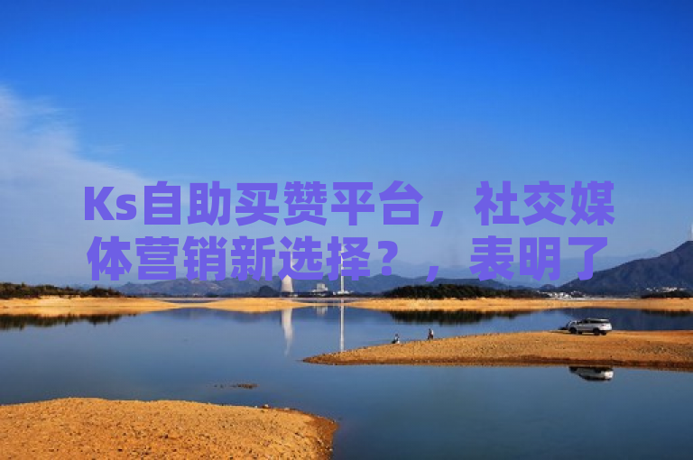 Ks自助买赞平台，社交媒体营销新选择？，表明了ks自助买赞平台可能是一个新兴的社交媒体营销工具，为用户提供了一种便捷的方式来增加点赞数。这可能会吸引那些希望提高自己社交媒体影响力或可见度的用户，但同时也暗示了需要对这种方式的有效性和道德性进行进一步探讨。