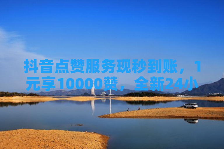 抖音点赞服务现秒到账，1元享10000赞，全新24小时自助下单小程序平台上线