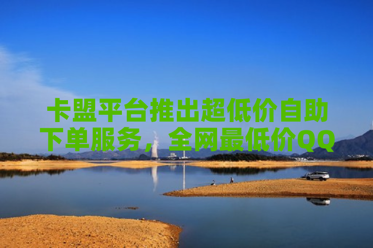 卡盟平台推出超低价自助下单服务，全网最低价QQ业务引发关注，简洁明了地传达了卡盟平台推出了一项新的服务——超低价自助下单，特别是针对QQ业务的全网最低价，吸引了用户的关注。同时，也暗示了该服务可能对市场产生的积极影响。