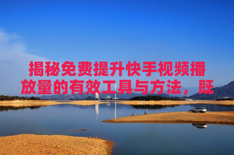揭秘免费提升快手视频播放量的有效工具与方法，既突出了关键词快手、免费播放量，又通过揭秘一词吸引了读者的好奇心，同时有效工具与方法也暗示了文章内容将提供实用的解决方案。