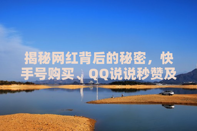 揭秘网红背后的秘密，快手号购买、QQ说说秒赞及网红助手下载全攻略