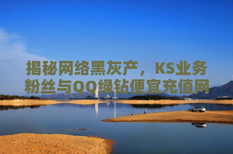 揭秘网络黑灰产，KS业务粉丝与QQ绿钻便宜充值网站的真相，揭示了存在一些不正规的网站或服务，它们声称能提供快手业务粉丝增长和QQ绿钻等服务的廉价充值，但实际上这些服务的真实性和合法性是值得怀疑的。网络黑灰产一词用于描述这些可能存在欺诈行为的服务，而独家揭秘再战则暗示了对这些不良行为的深入调查和揭露。