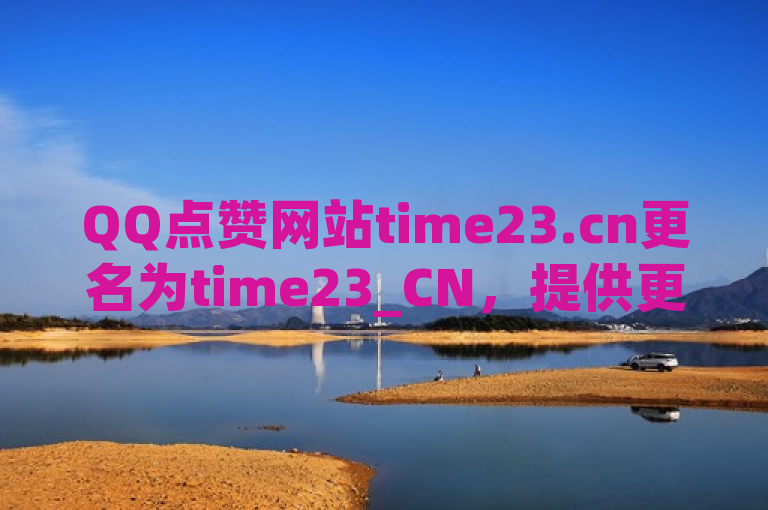QQ点赞网站time23.cn更名为time23_CN，提供更便捷的点赞服务