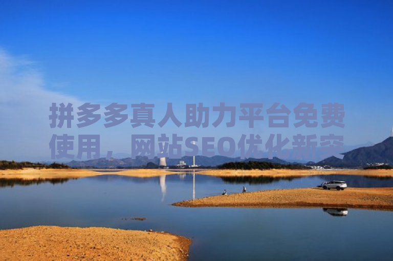 拼多多真人助力平台免费使用，网站SEO优化新突破，简洁明了地概括了两个主要信息点，拼多多真人助力平台免费使用和网站SEO优化的新突破。这样的表述既突出了拼多多助力平台的免费使用特性，又暗示了该平台在助力过程中可能对网站SEO产生的积极影响，符合新闻标题的撰写要求。