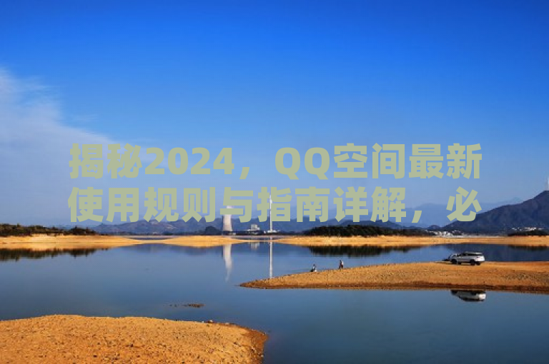 揭秘2024，QQ空间最新使用规则与指南详解，必学要点全覆盖！