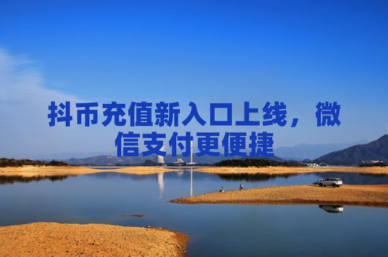 抖币充值新入口上线，微信支付更便捷