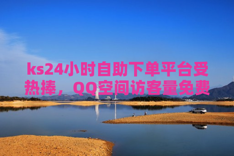 ks24小时自助下单平台受热捧，QQ空间访客量免费软件引关注——抖音零成本提升浏览量技巧，QQ点赞服务1毛钱购买10000赞引发讨论。