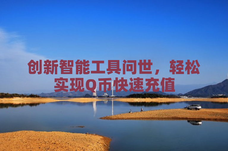 创新智能工具问世，轻松实现Q币快速充值