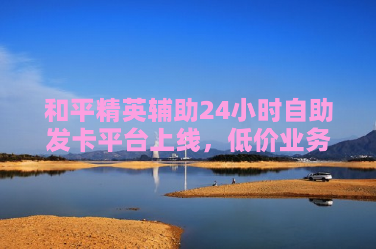 和平精英辅助24小时自助发卡平台上线，低价业务随心选！，直接突出了和平精英辅助、24小时自助发卡平台以及低价业务这几个关键词，既传达了平台的核心功能，又吸引了目标用户群体的兴趣。同时，随心选的表述也暗示了用户可以根据自己的需求灵活选择业务。