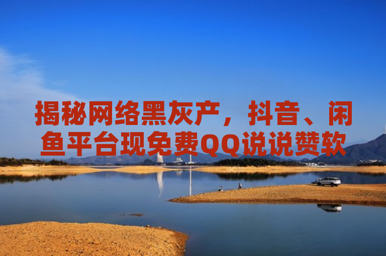 揭秘网络黑灰产，抖音、闲鱼平台现免费QQ说说赞软件交易