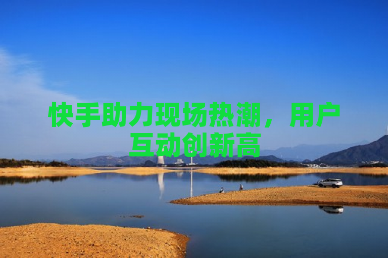 快手助力现场热潮，用户互动创新高