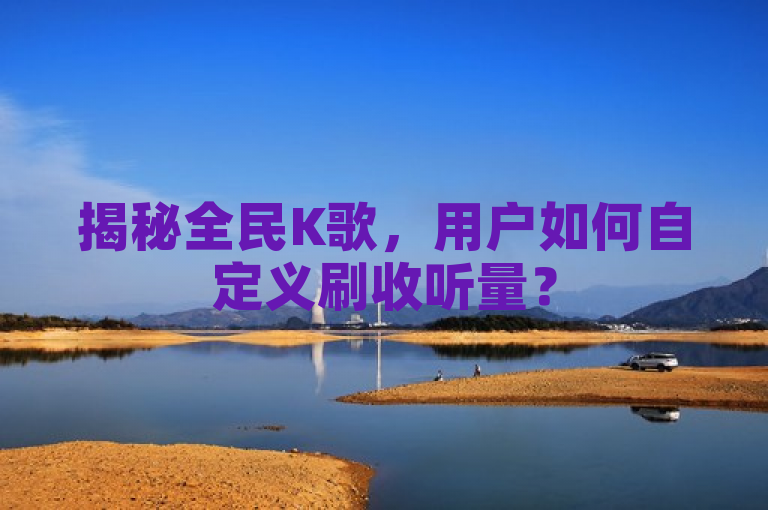 揭秘全民K歌，用户如何自定义刷收听量？