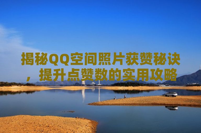 揭秘QQ空间照片获赞秘诀，提升点赞数的实用攻略