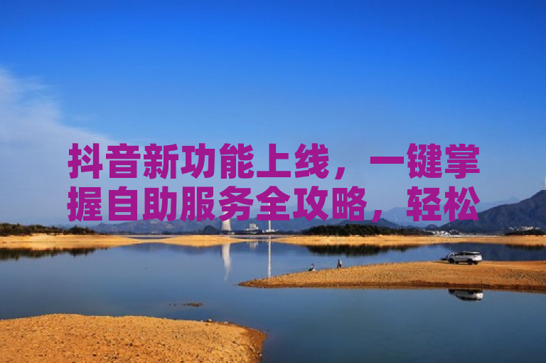 抖音新功能上线，一键掌握自助服务全攻略，轻松玩转平台，简洁明了地概括了抖音平台推出的自助服务全攻略的核心内容，同时使用了新功能上线和一键掌握等词汇吸引用户关注，提高了新闻的吸引力。