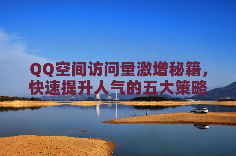 QQ空间访问量激增秘籍，快速提升人气的五大策略，概括了文章的核心内容，即提供五个有效的方法来快速增加QQ空间的访客量。这些方法包括添加好友、公开空间权限、发表有趣的动态和照片、利用热点话题以及定期更新内容。通过这些策略，用户可以显著提高自己QQ空间的人气和互动性，从而在社交网络中获得更多的关注和认可。