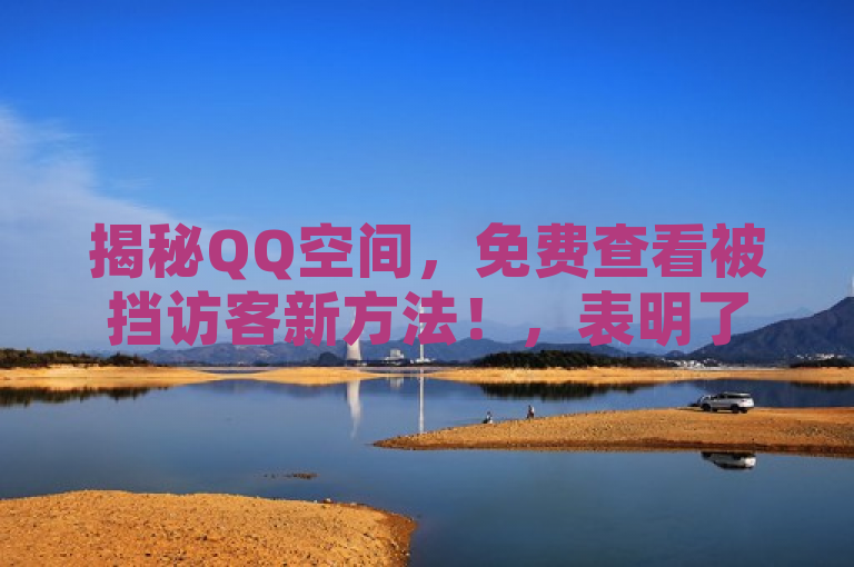 揭秘QQ空间，免费查看被挡访客新方法！，表明了文章内容将向读者揭示一种无需支付任何费用即可查看QQ空间中被挡访客名单的新方法，满足了用户对于隐私和好奇心的双重需求。