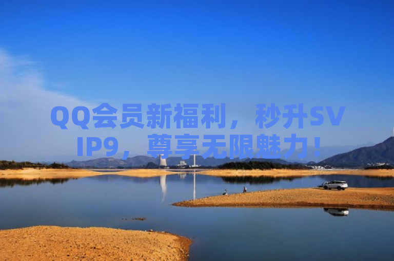 QQ会员新福利，秒升SVIP9，尊享无限魅力！