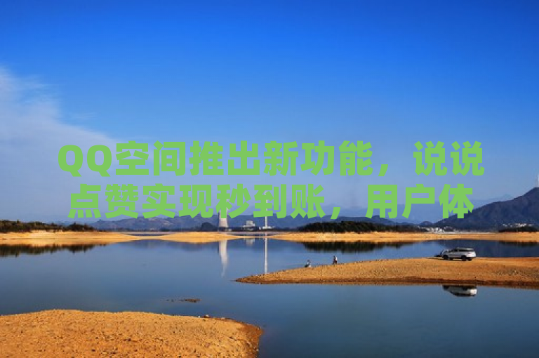 QQ空间推出新功能，说说点赞实现秒到账，用户体验再升级