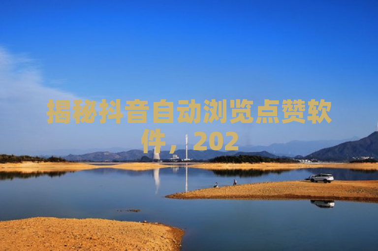 揭秘抖音自动浏览点赞软件，2025年快速提升点赞率的黑科技工具