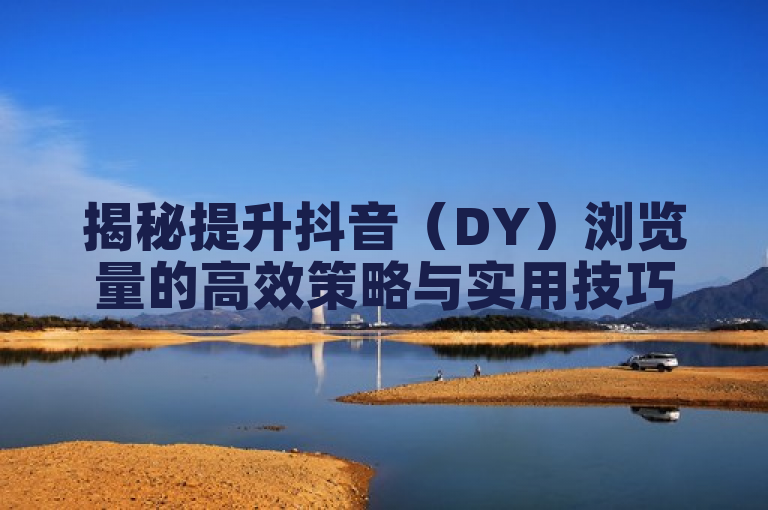 揭秘提升抖音（DY）浏览量的高效策略与实用技巧