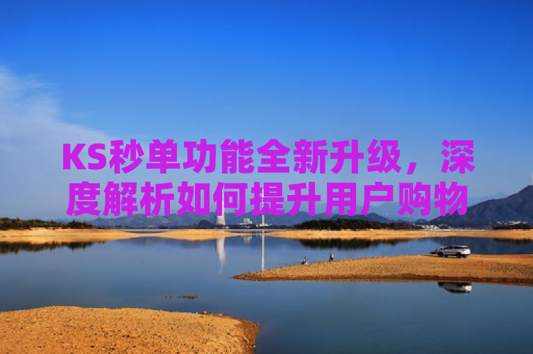 KS秒单功能全新升级，深度解析如何提升用户购物体验